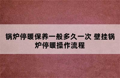 锅炉停暖保养一般多久一次 壁挂锅炉停暖操作流程